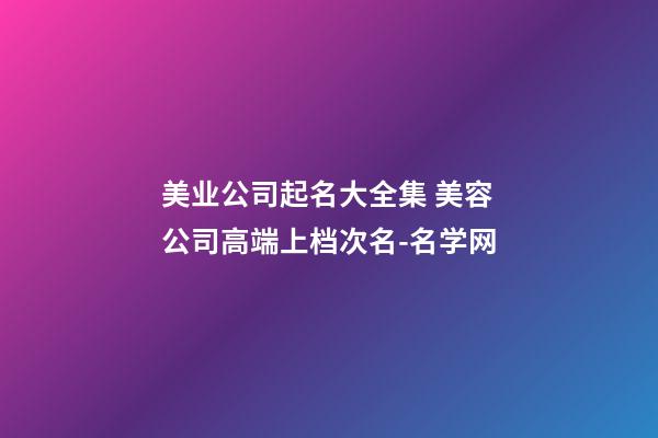 美业公司起名大全集 美容公司高端上档次名-名学网-第1张-公司起名-玄机派